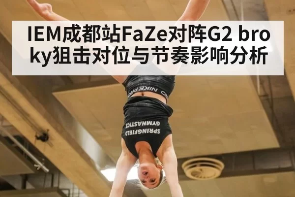 IEM成都站FaZe对阵G2 broky狙击对位与节奏影响分析