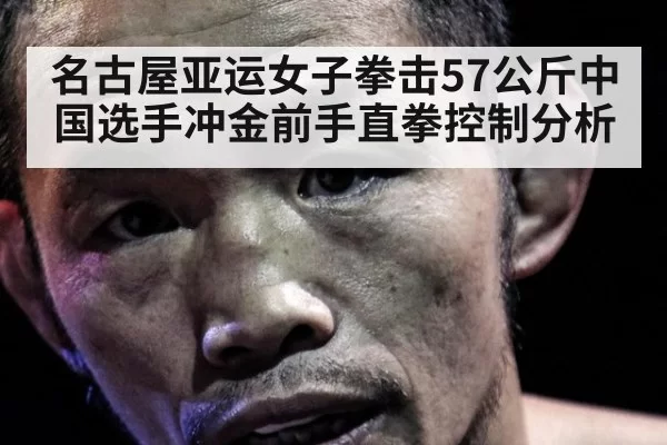 名古屋亚运女子拳击57公斤中国选手冲金前手直拳控制分析