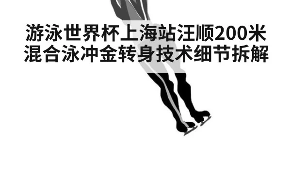 游泳世界杯上海站汪顺200米混合泳冲金转身技术细节拆解